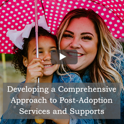 Developing a Comprehensive Approach to Post-Adoption Services and Supports