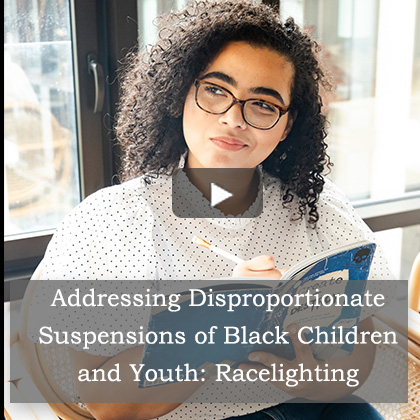 Addressing Disproportionate Suspensions of Black Children and Youth: Racelighting